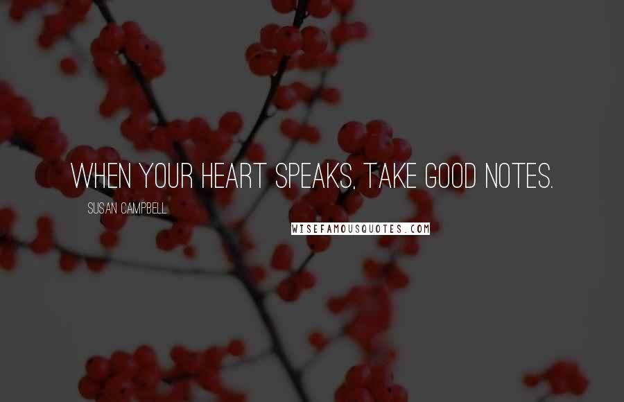 Susan Campbell Quotes: When your heart speaks, take good notes.