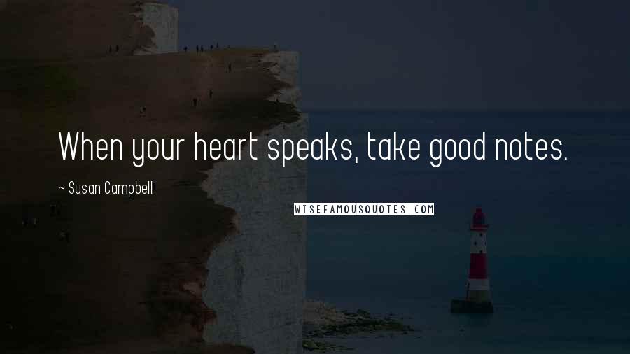 Susan Campbell Quotes: When your heart speaks, take good notes.