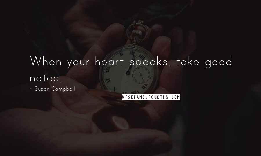 Susan Campbell Quotes: When your heart speaks, take good notes.