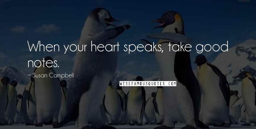 Susan Campbell Quotes: When your heart speaks, take good notes.