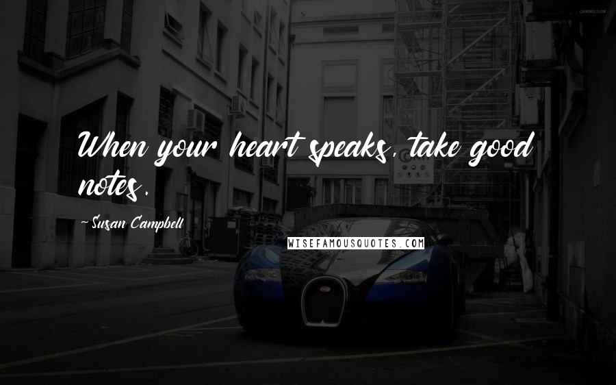 Susan Campbell Quotes: When your heart speaks, take good notes.