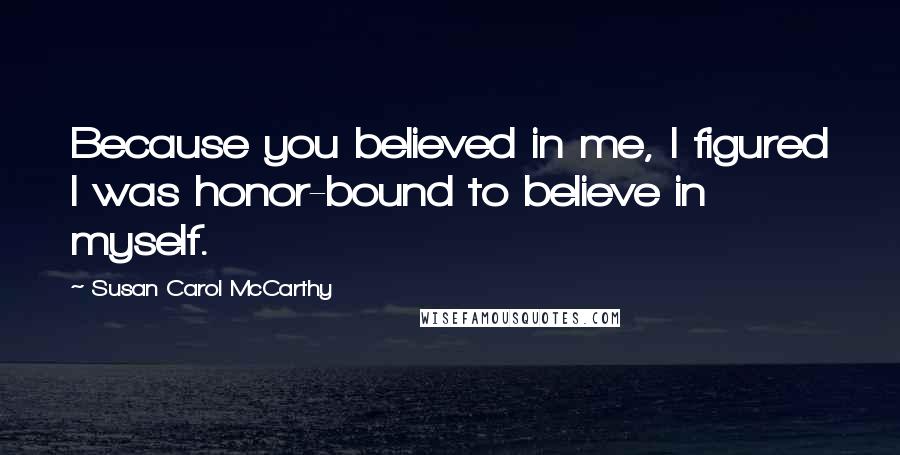 Susan Carol McCarthy Quotes: Because you believed in me, I figured I was honor-bound to believe in myself.