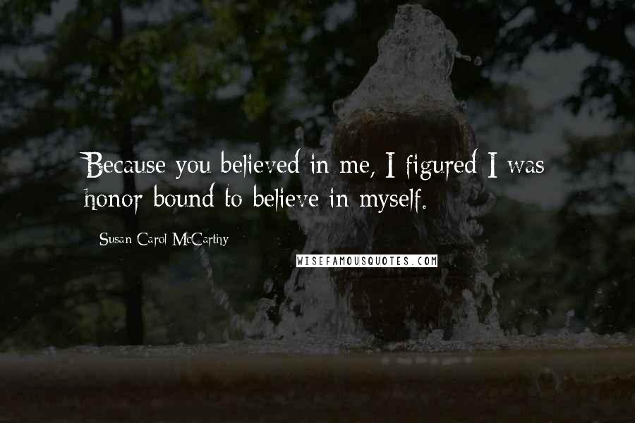 Susan Carol McCarthy Quotes: Because you believed in me, I figured I was honor-bound to believe in myself.