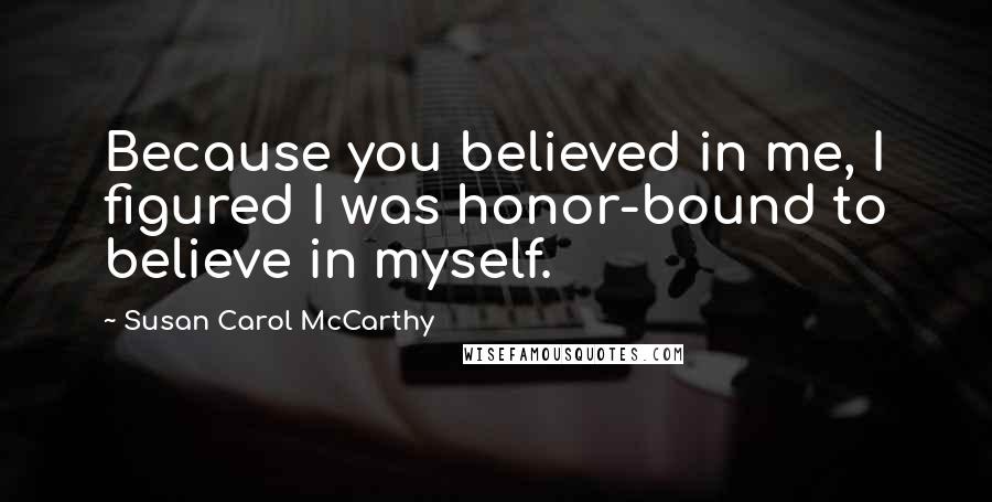 Susan Carol McCarthy Quotes: Because you believed in me, I figured I was honor-bound to believe in myself.