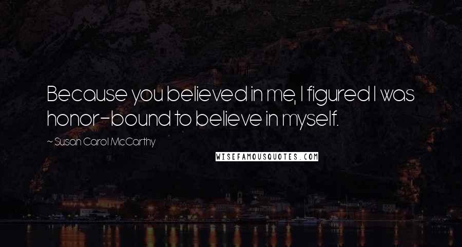 Susan Carol McCarthy Quotes: Because you believed in me, I figured I was honor-bound to believe in myself.
