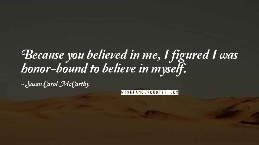 Susan Carol McCarthy Quotes: Because you believed in me, I figured I was honor-bound to believe in myself.