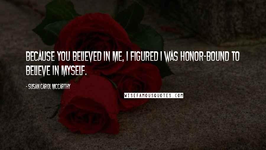 Susan Carol McCarthy Quotes: Because you believed in me, I figured I was honor-bound to believe in myself.