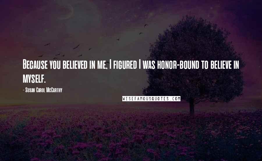 Susan Carol McCarthy Quotes: Because you believed in me, I figured I was honor-bound to believe in myself.