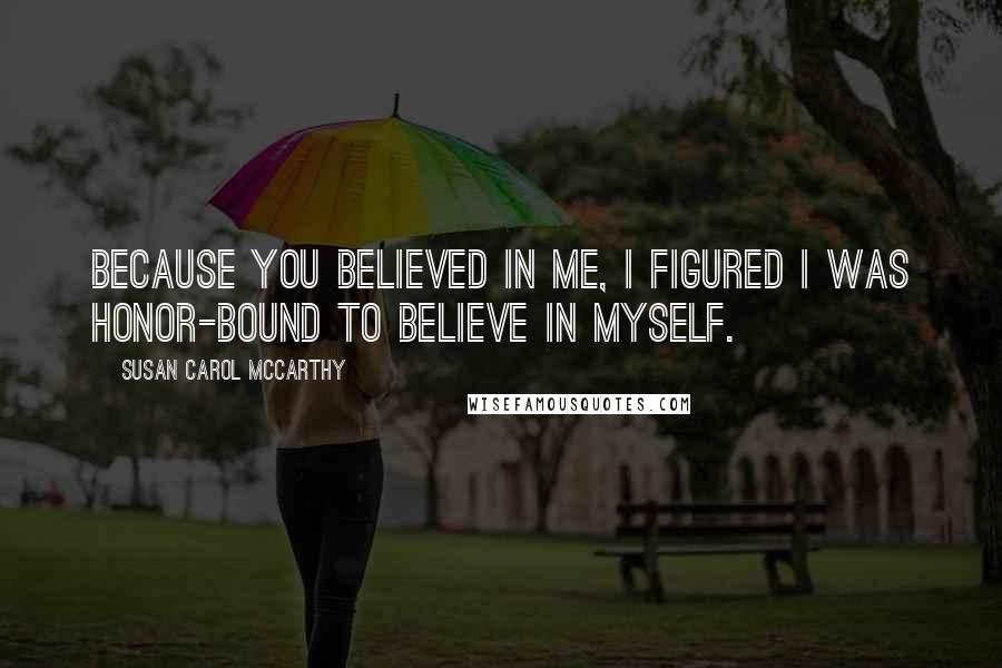 Susan Carol McCarthy Quotes: Because you believed in me, I figured I was honor-bound to believe in myself.