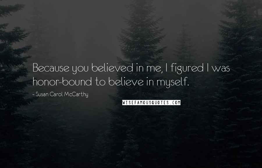 Susan Carol McCarthy Quotes: Because you believed in me, I figured I was honor-bound to believe in myself.