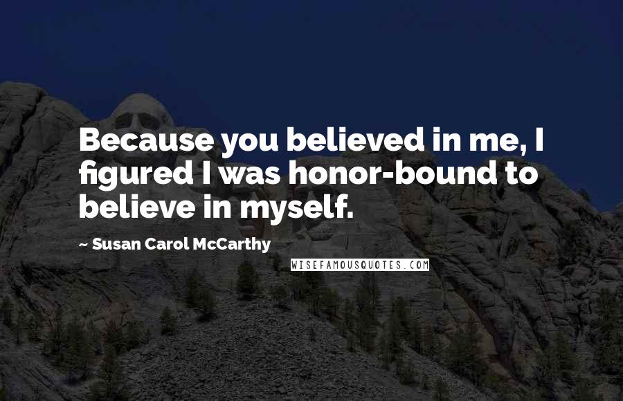 Susan Carol McCarthy Quotes: Because you believed in me, I figured I was honor-bound to believe in myself.