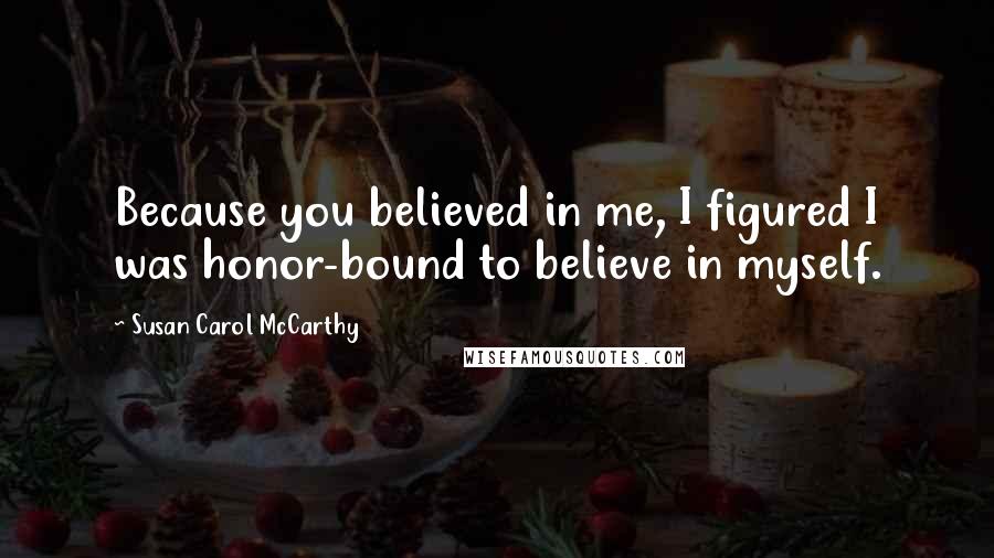 Susan Carol McCarthy Quotes: Because you believed in me, I figured I was honor-bound to believe in myself.