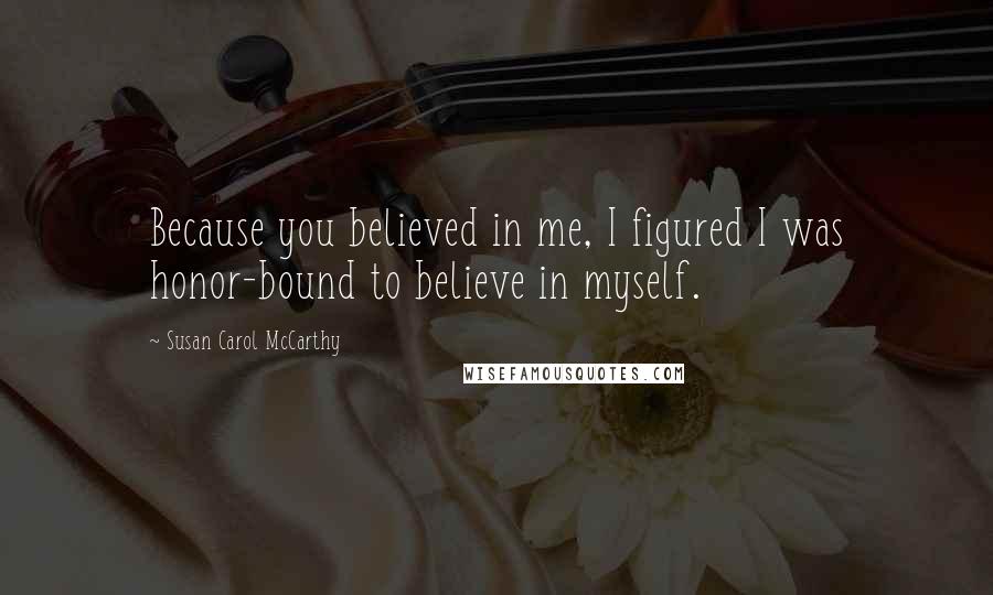 Susan Carol McCarthy Quotes: Because you believed in me, I figured I was honor-bound to believe in myself.