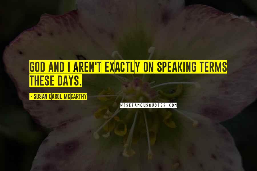 Susan Carol McCarthy Quotes: God and I aren't exactly on speaking terms these days.