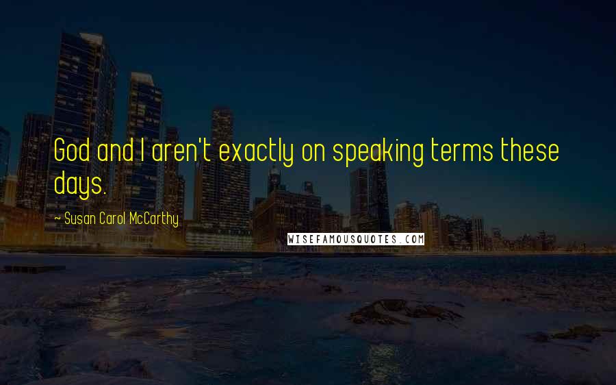 Susan Carol McCarthy Quotes: God and I aren't exactly on speaking terms these days.