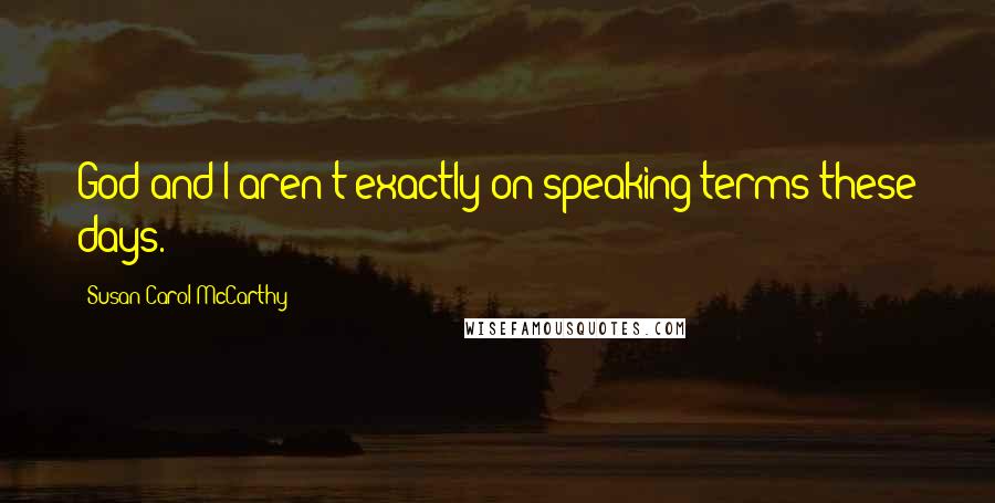 Susan Carol McCarthy Quotes: God and I aren't exactly on speaking terms these days.