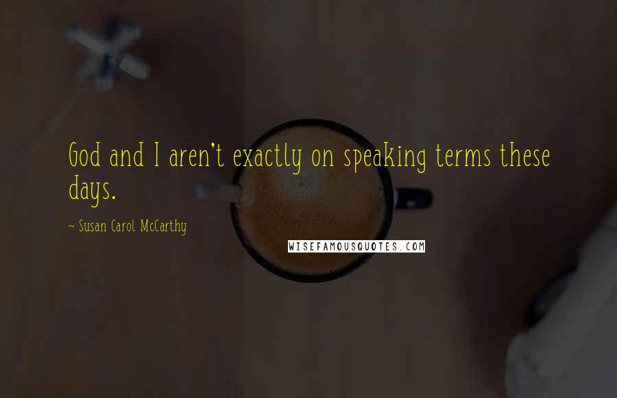 Susan Carol McCarthy Quotes: God and I aren't exactly on speaking terms these days.