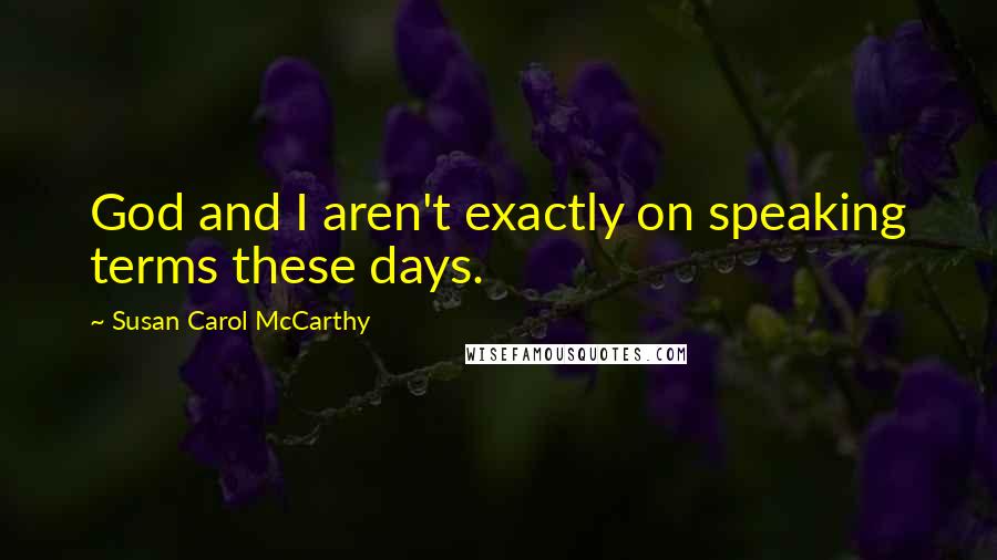 Susan Carol McCarthy Quotes: God and I aren't exactly on speaking terms these days.