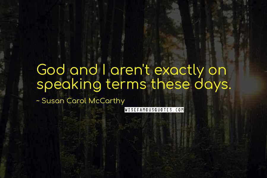 Susan Carol McCarthy Quotes: God and I aren't exactly on speaking terms these days.