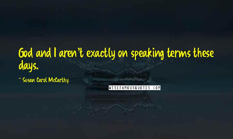 Susan Carol McCarthy Quotes: God and I aren't exactly on speaking terms these days.