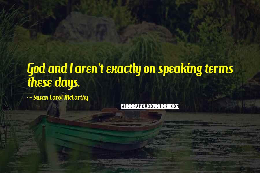 Susan Carol McCarthy Quotes: God and I aren't exactly on speaking terms these days.