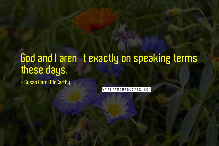 Susan Carol McCarthy Quotes: God and I aren't exactly on speaking terms these days.