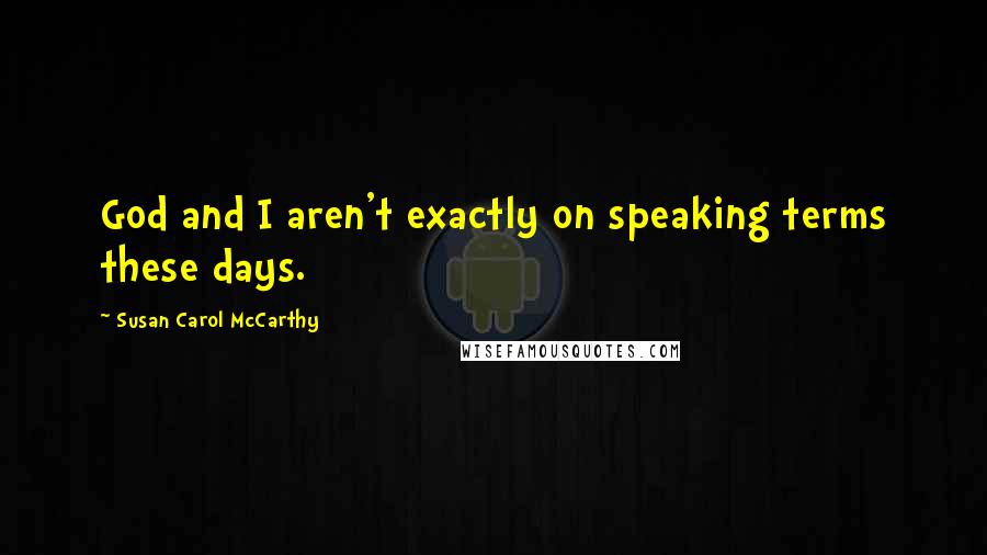 Susan Carol McCarthy Quotes: God and I aren't exactly on speaking terms these days.