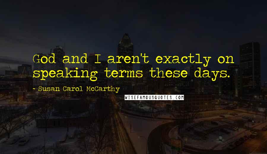 Susan Carol McCarthy Quotes: God and I aren't exactly on speaking terms these days.