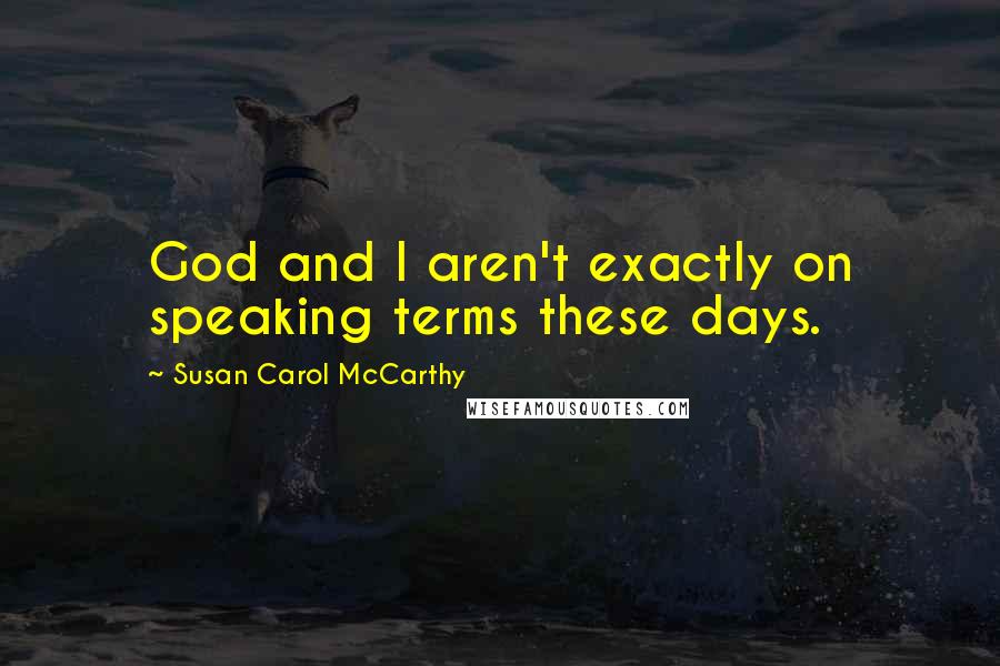 Susan Carol McCarthy Quotes: God and I aren't exactly on speaking terms these days.