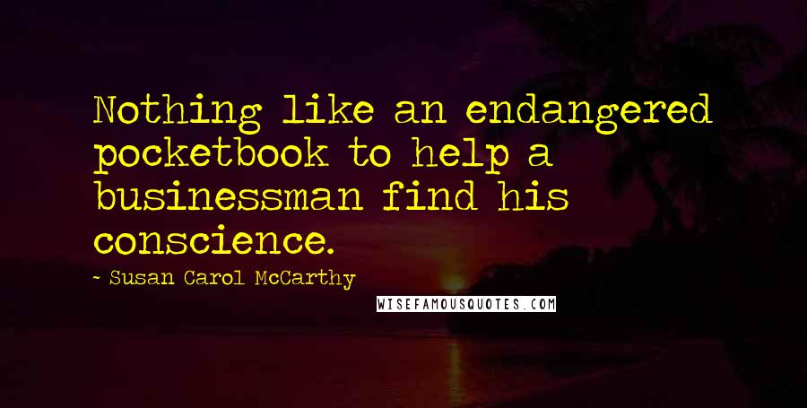 Susan Carol McCarthy Quotes: Nothing like an endangered pocketbook to help a businessman find his conscience.