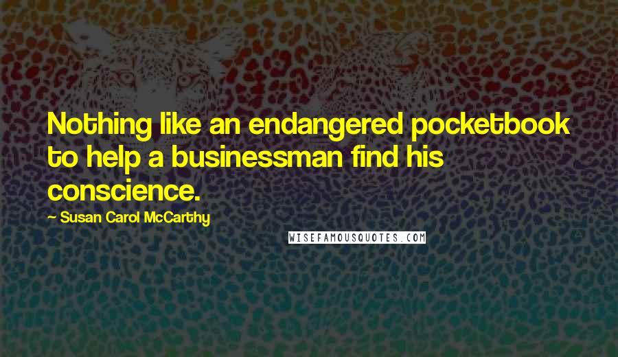 Susan Carol McCarthy Quotes: Nothing like an endangered pocketbook to help a businessman find his conscience.