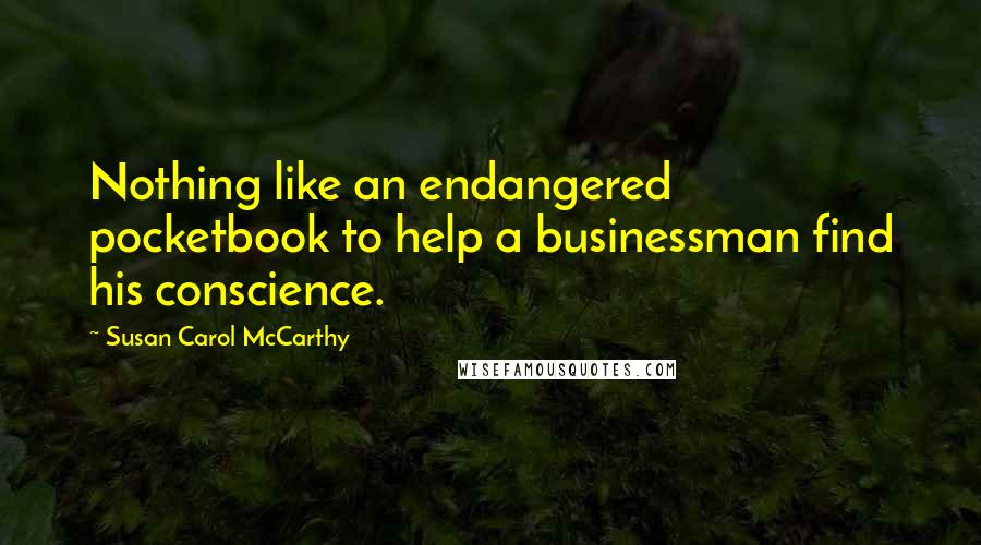 Susan Carol McCarthy Quotes: Nothing like an endangered pocketbook to help a businessman find his conscience.
