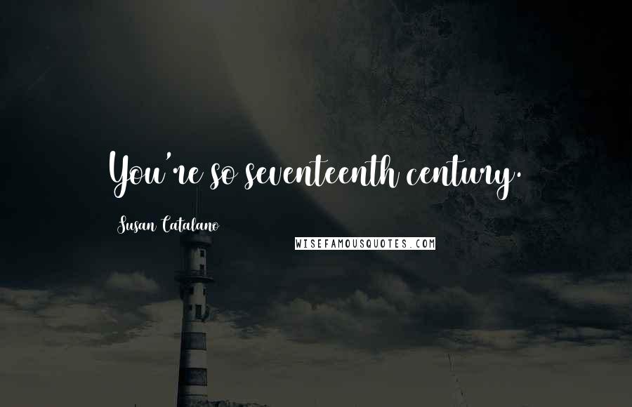 Susan Catalano Quotes: You're so seventeenth century.