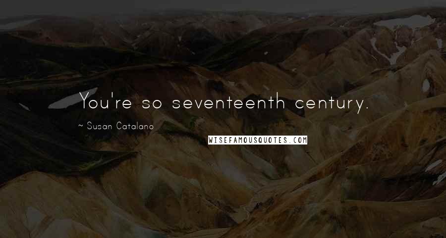 Susan Catalano Quotes: You're so seventeenth century.