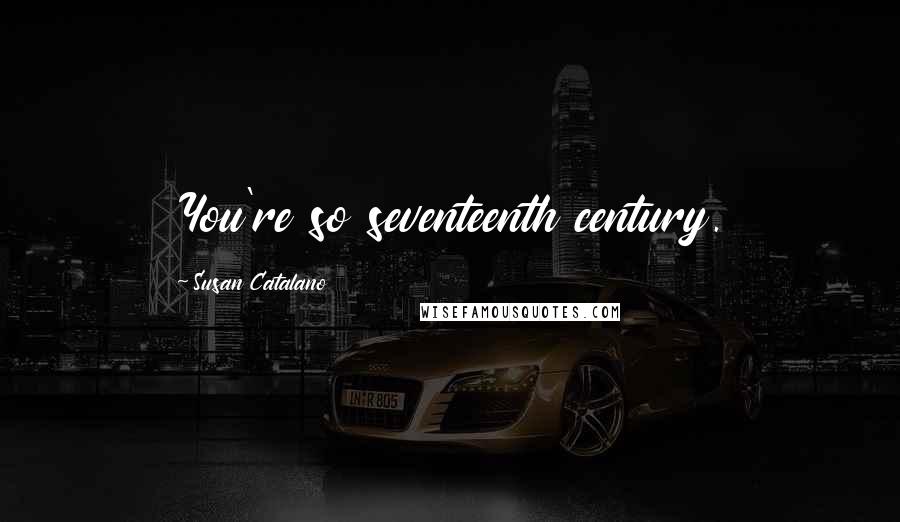 Susan Catalano Quotes: You're so seventeenth century.