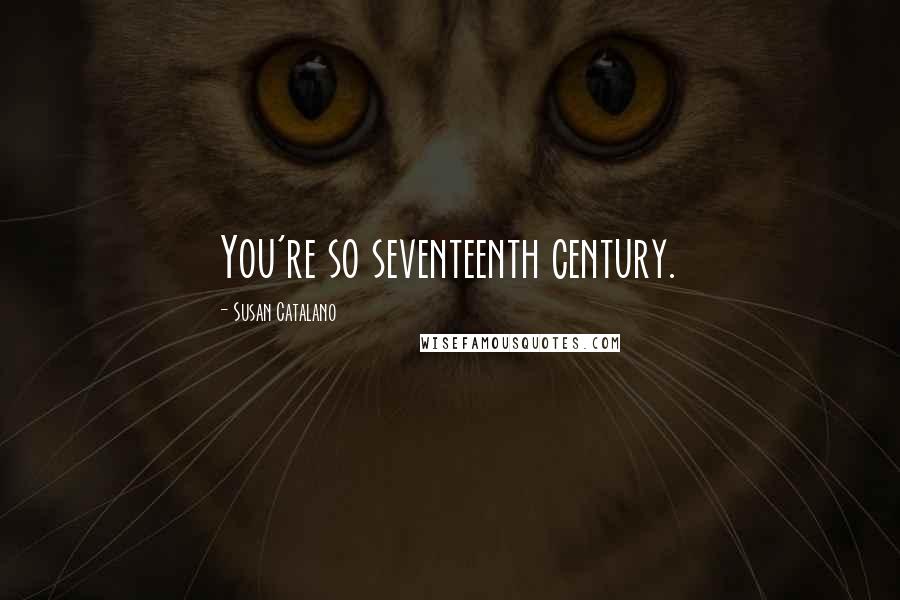 Susan Catalano Quotes: You're so seventeenth century.