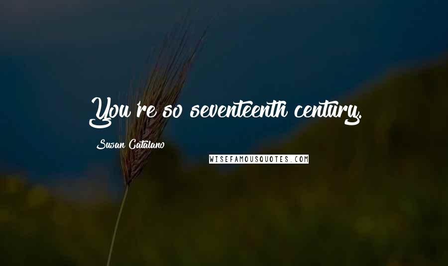 Susan Catalano Quotes: You're so seventeenth century.