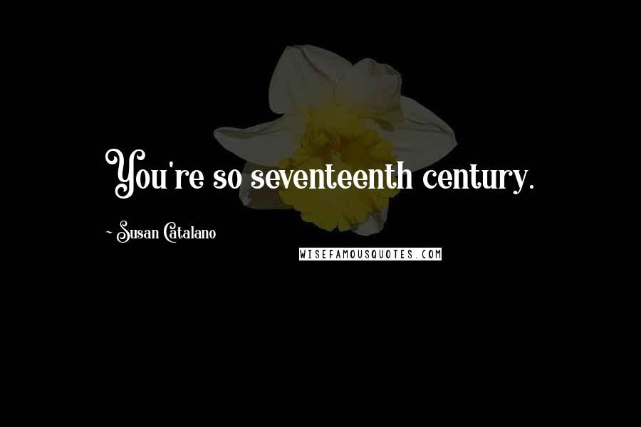 Susan Catalano Quotes: You're so seventeenth century.