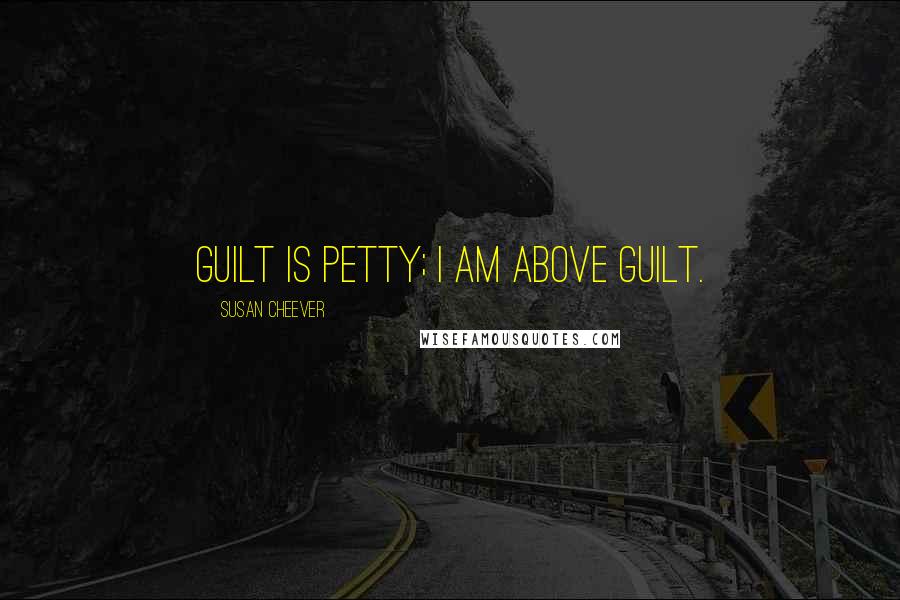 Susan Cheever Quotes: Guilt is petty; I am above guilt.