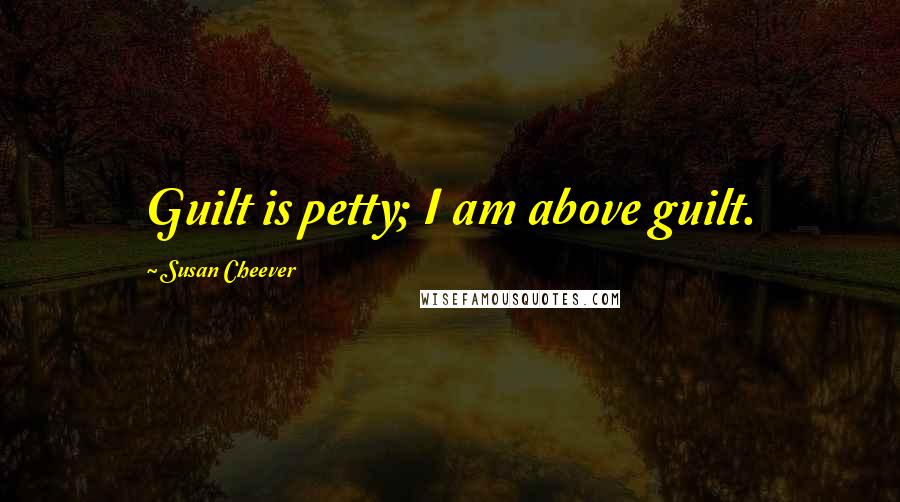 Susan Cheever Quotes: Guilt is petty; I am above guilt.
