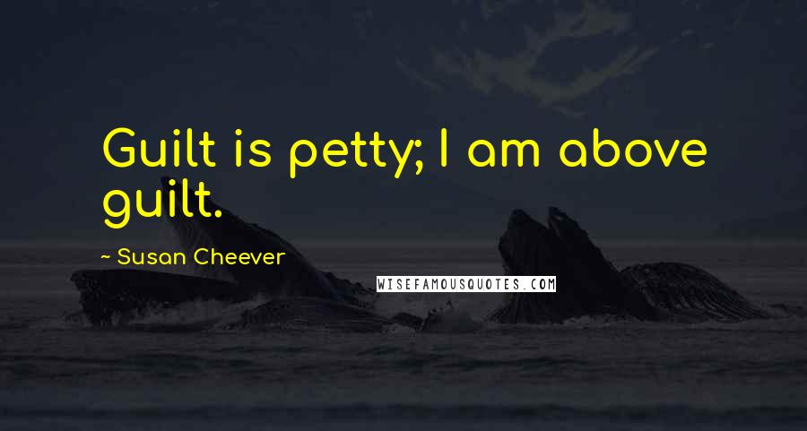 Susan Cheever Quotes: Guilt is petty; I am above guilt.