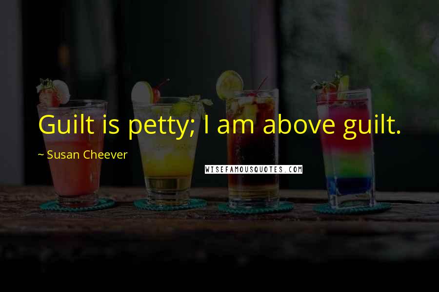 Susan Cheever Quotes: Guilt is petty; I am above guilt.