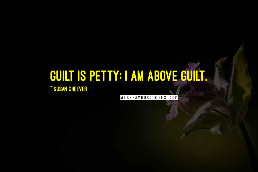 Susan Cheever Quotes: Guilt is petty; I am above guilt.