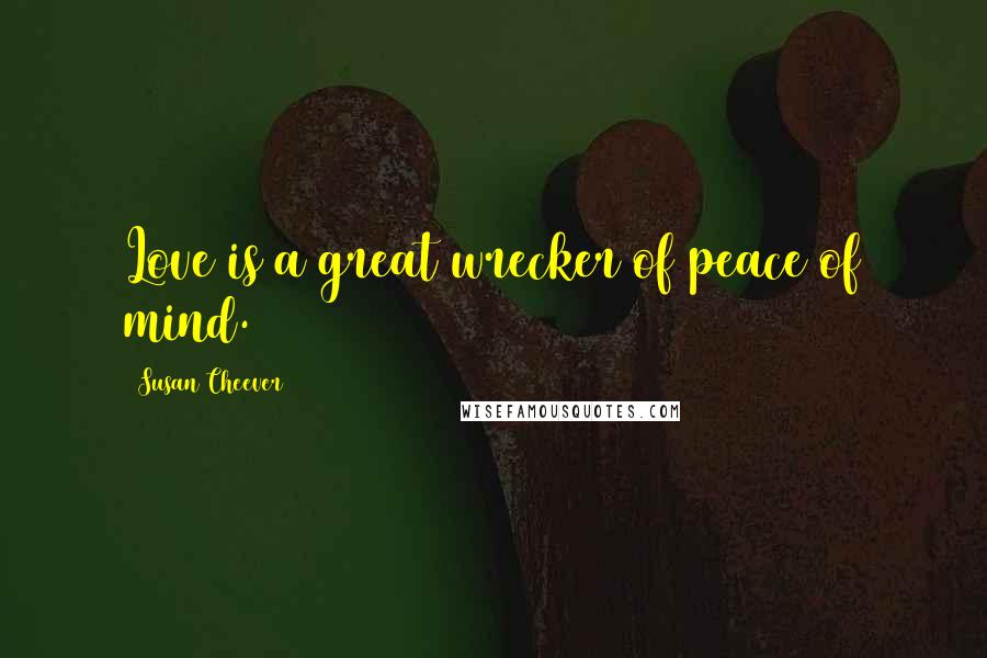 Susan Cheever Quotes: Love is a great wrecker of peace of mind.