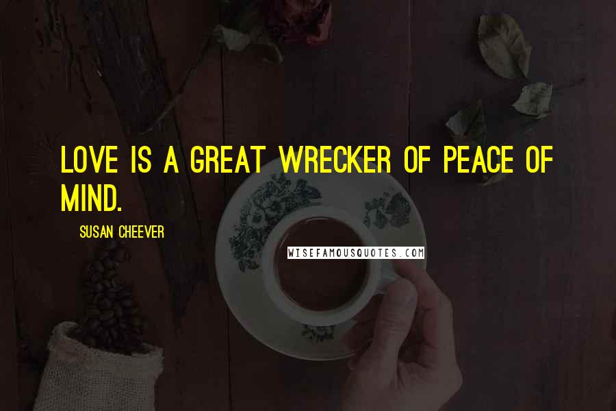 Susan Cheever Quotes: Love is a great wrecker of peace of mind.