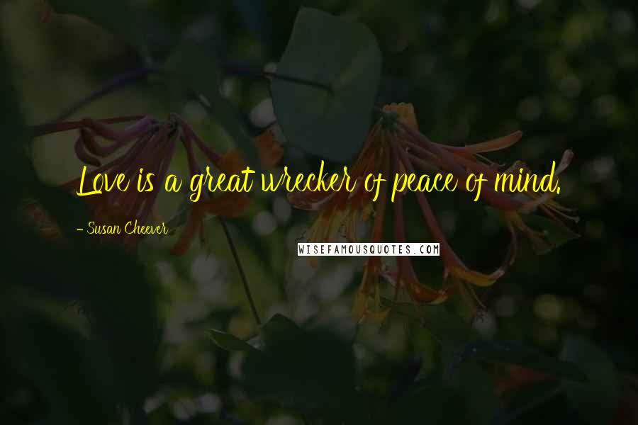 Susan Cheever Quotes: Love is a great wrecker of peace of mind.