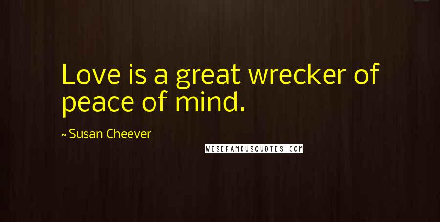 Susan Cheever Quotes: Love is a great wrecker of peace of mind.