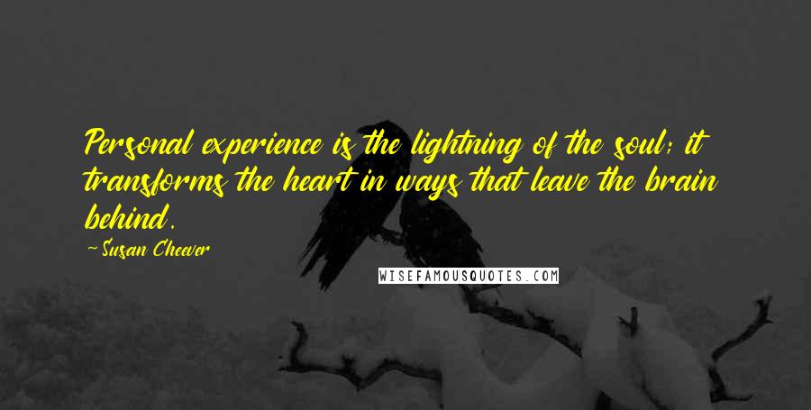 Susan Cheever Quotes: Personal experience is the lightning of the soul; it transforms the heart in ways that leave the brain behind.