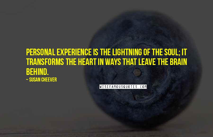 Susan Cheever Quotes: Personal experience is the lightning of the soul; it transforms the heart in ways that leave the brain behind.