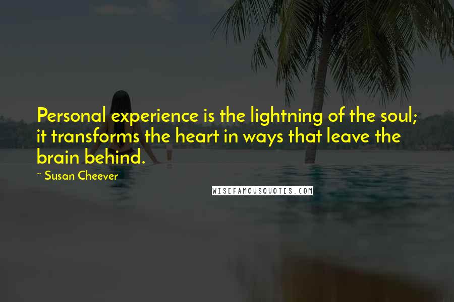 Susan Cheever Quotes: Personal experience is the lightning of the soul; it transforms the heart in ways that leave the brain behind.